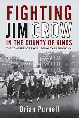 Fighting Jim Crow in the County of Kings: The Congress of Racial Equality in Brooklyn by Brian Purnell