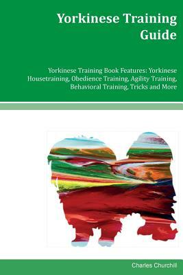 Yorkinese Training Guide Yorkinese Training Book Features: Yorkinese Housetraining, Obedience Training, Agility Training, Behavioral Training, Tricks by Charles Churchill