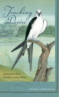 Tracking Desire: A Journey after Swallow-tailed Kites by Susan Cerulean