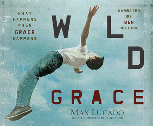 Wild Grace: What Happens When Grace Happens by Max Lucado