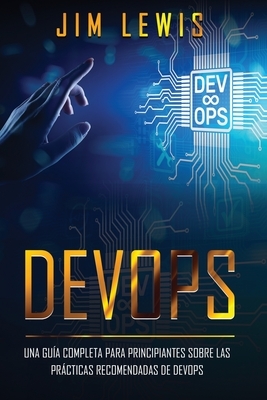 Devops: Una guía completa para principiantes sobre las prácticas recomendadas de DevOps ( Libro En Espanol / Self Publishing S by Jim Lewis