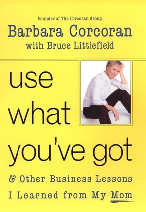 Use What You've Got: and Other Business Lessons I Learned from My Mom by Barbara Corcoran