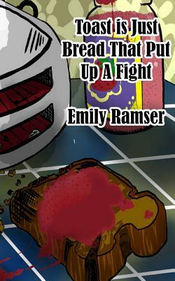 Toast Is Just Bread That Put Up A Fight by Emily Ramser