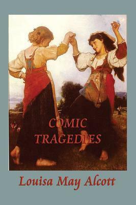 Comic Tragedies by Louisa May Alcott