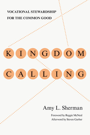 Kingdom Calling: Vocational Stewardship for the Common Good by Reggie McNeal, Steven Garber, Amy L. Sherman