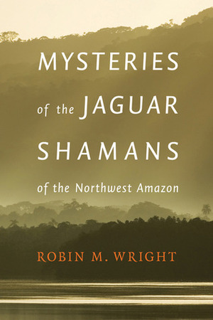 Mysteries of the Jaguar Shamans of the Northwest Amazon by Michael Harner, Robin M. Wright