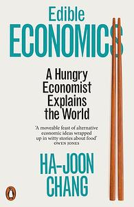 Edible Economics: A Hungry Economist Explains the World by Ha-Joon Chang