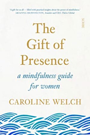 The Gift of Presence: a mindfulness guide for women by Caroline Welch