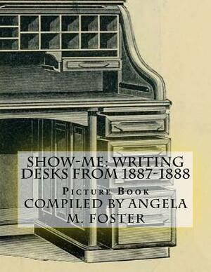 Show-Me: Writing Desks From 1887-1888 (Picture Book) by Angela M. Foster