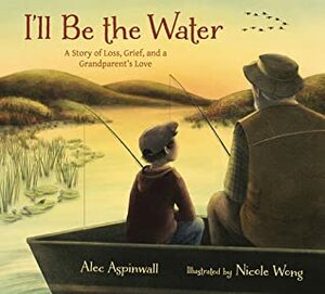 I'll Be the Water: A Story of Loss, Grief, and a Grandparent's Love by Alec Aspinwall, Nicole Wong