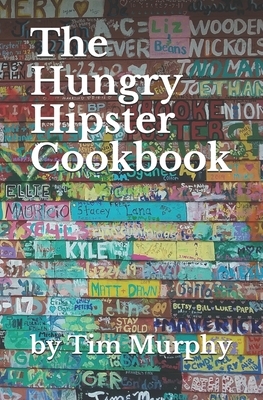 The Hungry Hipster Cookbook: Food Truck Favorites and Millennial Meals by Tim Murphy