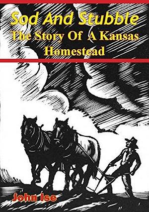Sod And Stubble; The Story Of A Kansas Homestead by John Ise, John Ise