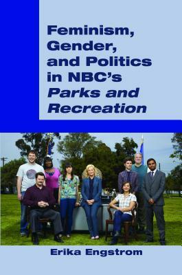 Feminism, Gender, and Politics in Nbc's «parks and Recreation» by Erika Engstrom
