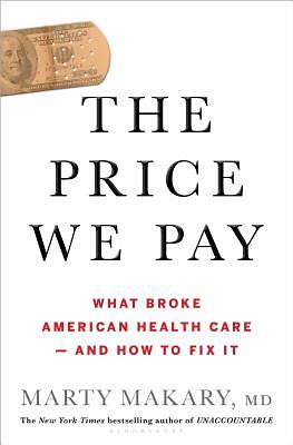 The Price We Pay: What Broke American Health Care--And How to Fix It by Marty Makary