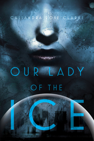 Our Lady of the Ice by Cassandra Rose Clarke