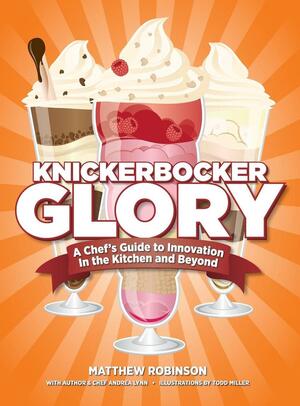 Knickerbocker Glory: A Chef's Guide to Innovation in the Kitchen and Beyond by Matthew Robinson, Andrea Lynn, Todd Miller