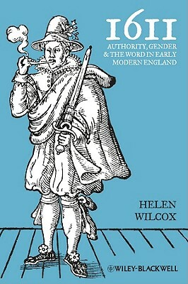 1611: Authority, Gender and the Word in Early Modern England by Helen Wilcox