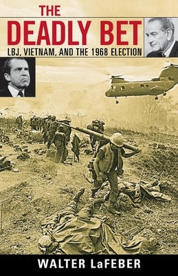 The Deadly Bet: Lbj, Vietnam, and the 1968 Election by Walter LaFeber