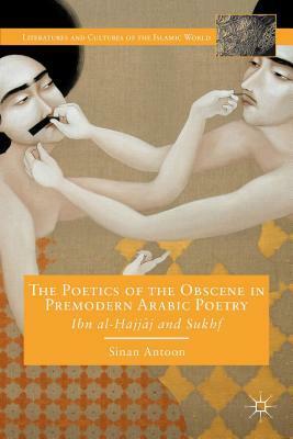 The Poetics of the Obscene in Premodern Arabic Poetry: Ibn Al-Hajjaj and Sukhf by Sinan Antoon
