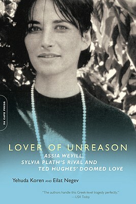 Lover of Unreason: Assia Wevill, Sylvia Plath's Rival and Ted Hughes' Doomed Love by Yehuda Koren, Eilat Negev