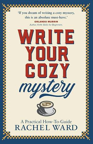 Write Your Cozy Mystery: A Practical How-To Guide by Rachel Ward