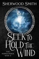 Seek to Hold the Wind: The Norsunder War II by Sherwood Smith
