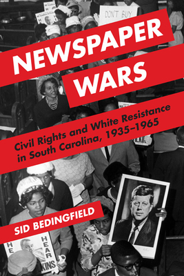 Newspaper Wars: Civil Rights and White Resistance in South Carolina, 1935-1965 by Sid Bedingfield