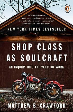 Shop Class as Soulcraft: An Inquiry Into the Value of Work by Matthew B. Crawford