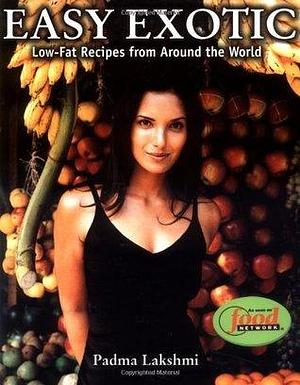 Easy Exotic: Low-Fat Recipes from Around the World by Padma Lakshmi, Padma Lakshmi