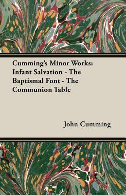 Cumming's Minor Works: Infant Salvation - The Baptismal Font - The Communion Table by John Cumming