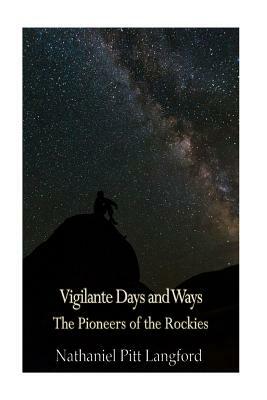 Vigilante Days and Ways; The Pioneers of the Rockies (Vol 1): The Makers and Making of Montana, Idaho, Oregon, Washington, and Wyoming by Nathaniel Pitt Langford