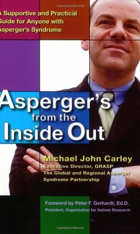 Asperger's From the Inside Out: A Supportive and Practical Guide for Anyone with Asperger's Syndrome by Michael John Carley, Peter F. Gerhardt