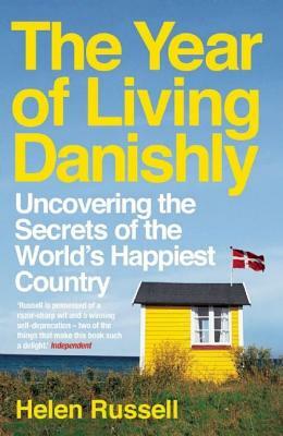 The Year of Living Danishly: Uncovering the Secrets of the World's Happiest Country by Helen Russell