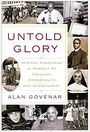 Untold Glory: African Americans in Pursuit of Freedom, Opportunity, and Achievement by Alan Govenar