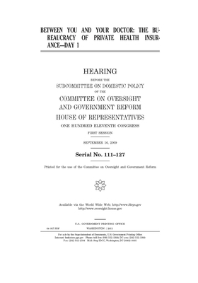 Between you and your doctor: the bureaucracy of private health insurance--day 1: hearing before the Subcommittee on Domestic Policy of the Committe by Committee on Oversight and Gove (house), United S. Congress, United States House of Representatives