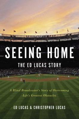 Seeing Home: The Ed Lucas Story: A Blind Broadcaster's Story of Overcoming Life's Greatest Obstacles by Christopher Lucas, Ed Lucas