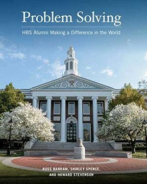 Problem Solving: HBS Alumni Making a Difference in the World by Howard H. Stevenson, Russ Banham, Shirley Spence