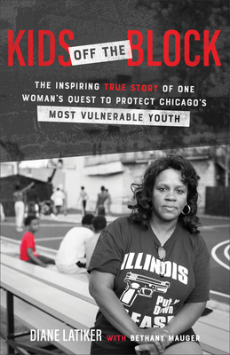 Kids Off the Block: The Inspiring True Story of One Woman's Quest to Protect Chicago's Most Vulnerable Youth by Diane Latiker, Bethany Mauger