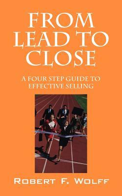 From Lead to Close: A Four Step Guide to Effective Selling by Robert Wolff