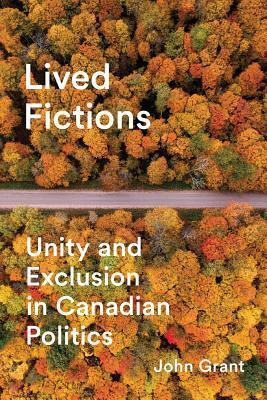 Lived Fictions: Unity and Exclusion in Canadian Politics by John Grant