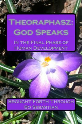 Theoraphasz: God Speaks: In the Final Days of Human Development by Bo Sebastian