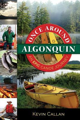 Once Around Algonquin: An Epic Canoe Journey by Kevin Callan