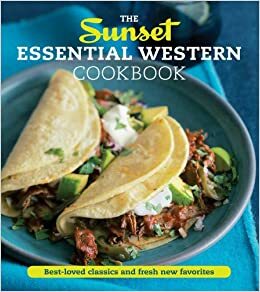 The Sunset Essential Western Cookbook: Fresh, Flavorful Recipes for Everyday Cooking by Sunset Magazines &amp; Books