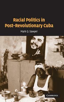 Racial Politics in Post-Revolutionary Cuba by Mark Q. Sawyer