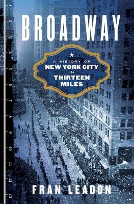 Broadway: A History of New York City in Thirteen Miles by Fran Leadon