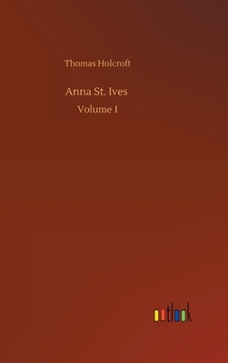 Anna St. Ives: Volume 1 by Thomas Holcroft