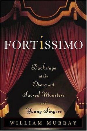 Fortissimo: Backstage at the Opera with Sacred Monsters and Young Singers by William Murray
