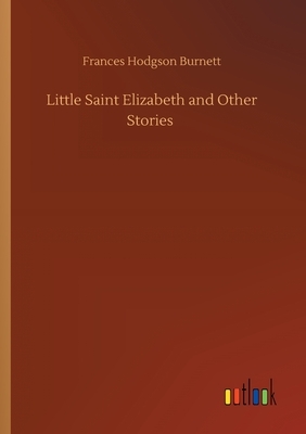 Little Saint Elizabeth and Other Stories by Frances Hodgson Burnett