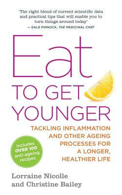 Eat to Get Younger: Tackling Inflammation and Other Ageing Processes for a Longer, Healthier Life by Lorraine Nicolle, Christine Bailey