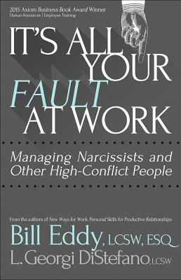 It's All Your Fault at Work!: Managing Narcissists and Other High-Conflict People by Bill Eddy, L. Georgi DiStefano